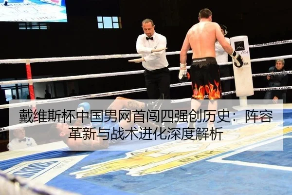 戴维斯杯中国男网首闯四强创历史：阵容革新与战术进化深度解析