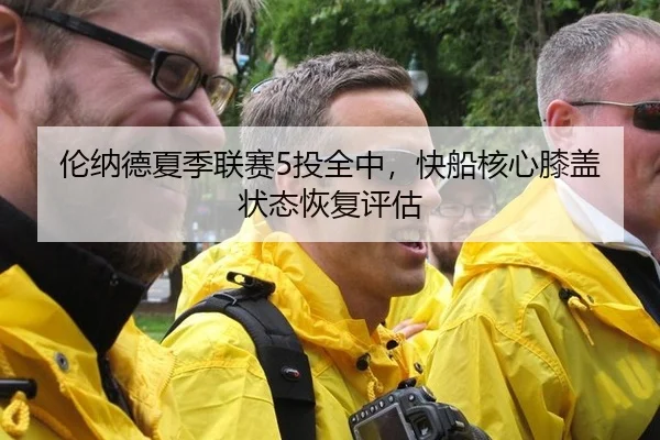 伦纳德夏季联赛5投全中，快船核心膝盖状态恢复评估