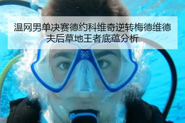 温网男单决赛德约科维奇逆转梅德维德夫后草地王者底蕴分析